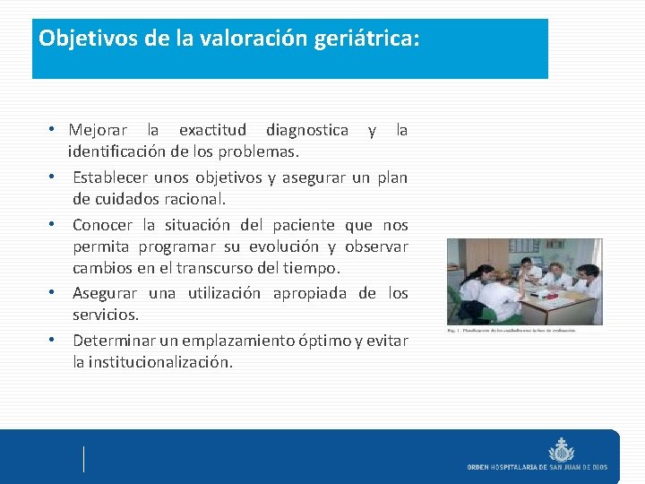 Objetivos de la valoración geriátrica: • Mejorar la exactitud diagnostica y la identificación de