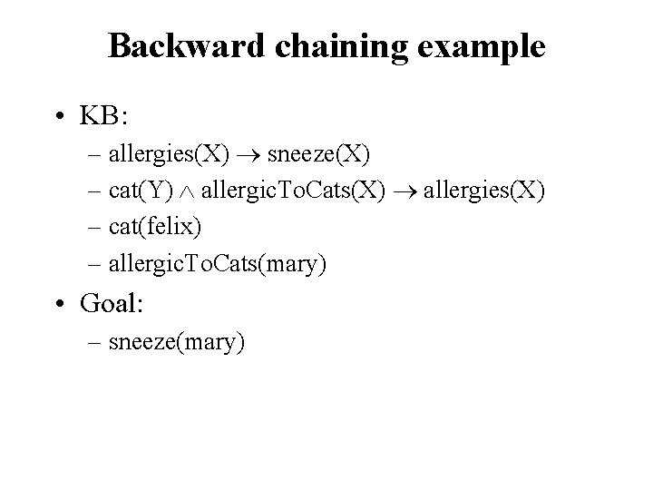 Backward chaining example • KB: – allergies(X) sneeze(X) – cat(Y) allergic. To. Cats(X) allergies(X)
