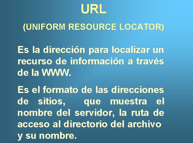 URL (UNIFORM RESOURCE LOCATOR) Es la dirección para localizar un recurso de información a