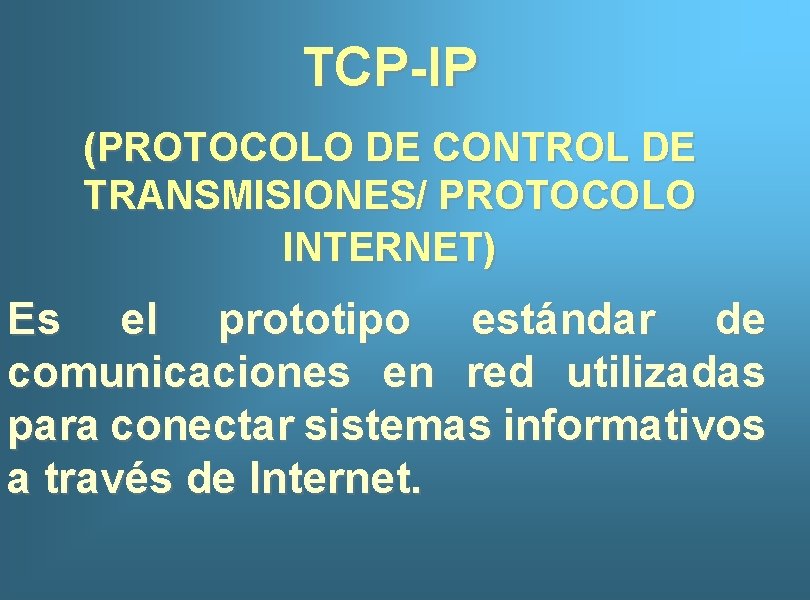 TCP-IP (PROTOCOLO DE CONTROL DE TRANSMISIONES/ PROTOCOLO INTERNET) Es el prototipo estándar de comunicaciones