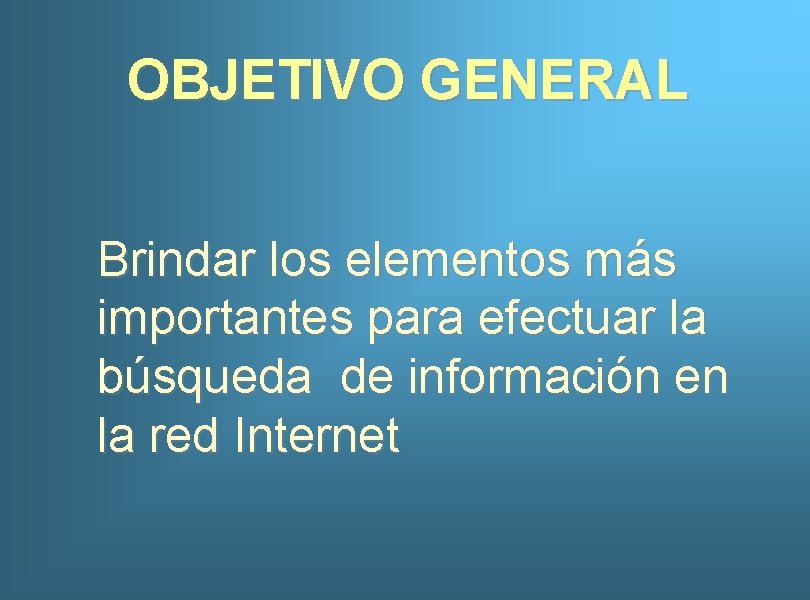 OBJETIVO GENERAL Brindar los elementos más importantes para efectuar la búsqueda de información en