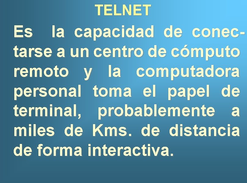 TELNET Es la capacidad de conectarse a un centro de cómputo remoto y la
