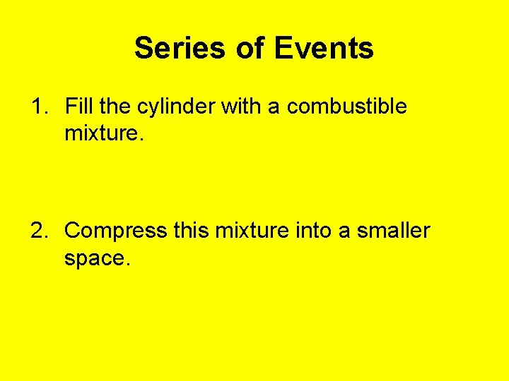 Series of Events 1. Fill the cylinder with a combustible mixture. 2. Compress this