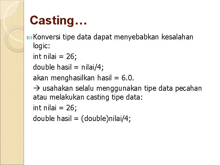 Casting… Konversi tipe data dapat menyebabkan kesalahan logic: int nilai = 26; double hasil