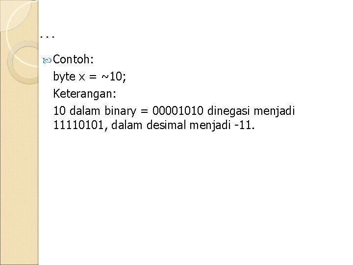 … Contoh: byte x = ~10; Keterangan: 10 dalam binary = 00001010 dinegasi menjadi