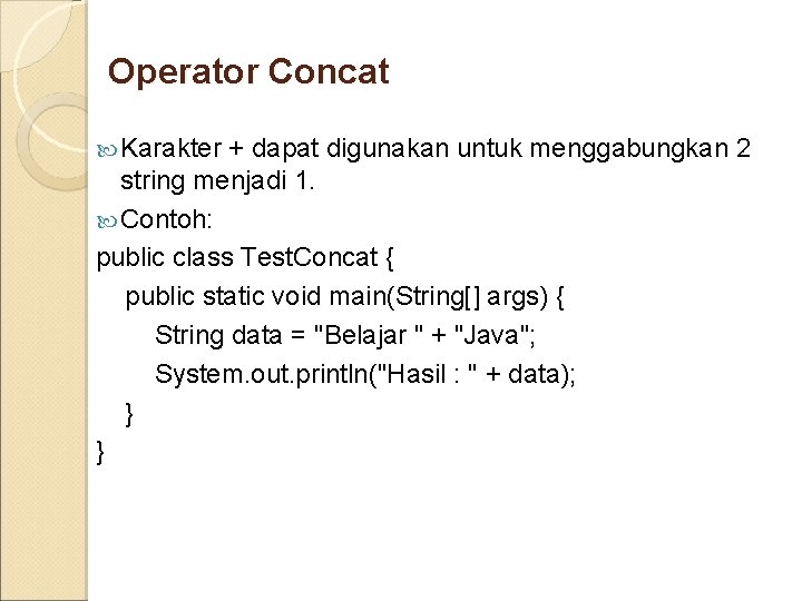 Operator Concat Karakter + dapat digunakan untuk menggabungkan 2 string menjadi 1. Contoh: public