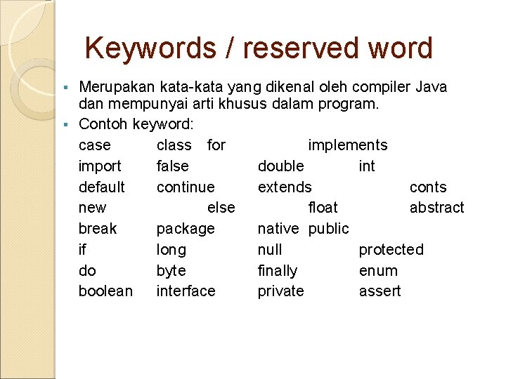 Keywords / reserved word Merupakan kata-kata yang dikenal oleh compiler Java dan mempunyai arti