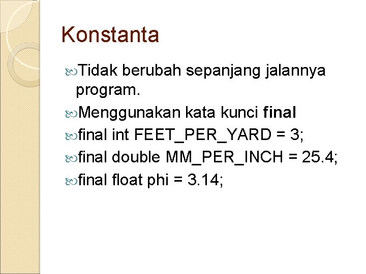 Konstanta Tidak berubah sepanjang jalannya program. Menggunakan kata kunci final int FEET_PER_YARD = 3;