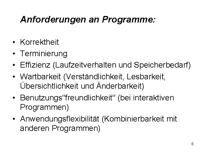 Anforderungen an Programme: • • Korrektheit Terminierung Effizienz (Laufzeitverhalten und Speicherbedarf) Wartbarkeit (Verständlichkeit, Lesbarkeit,