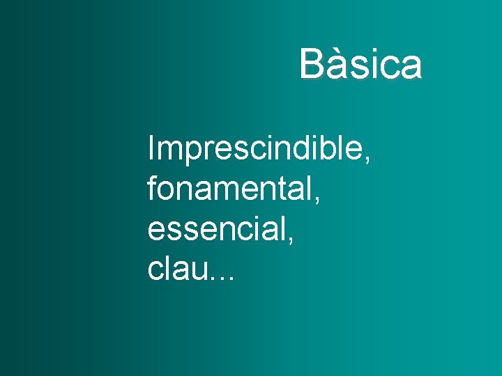 Bàsica Imprescindible, fonamental, essencial, clau. . . 