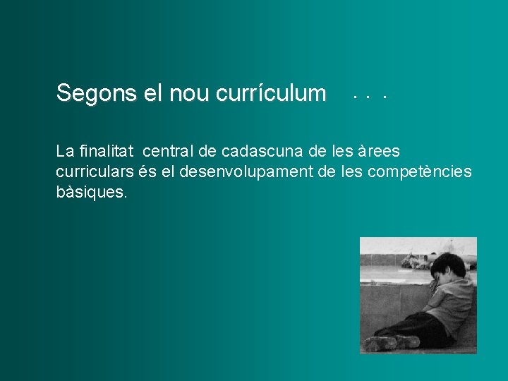 Segons el nou currículum . . . La finalitat central de cadascuna de les