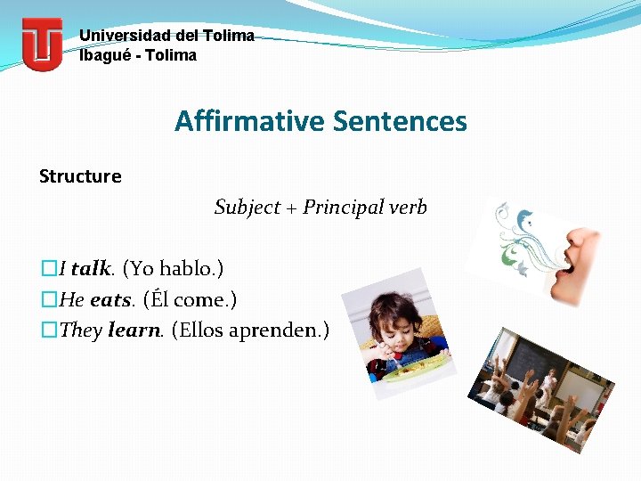 Universidad del Tolima Ibagué - Tolima Affirmative Sentences Structure Subject + Principal verb �I