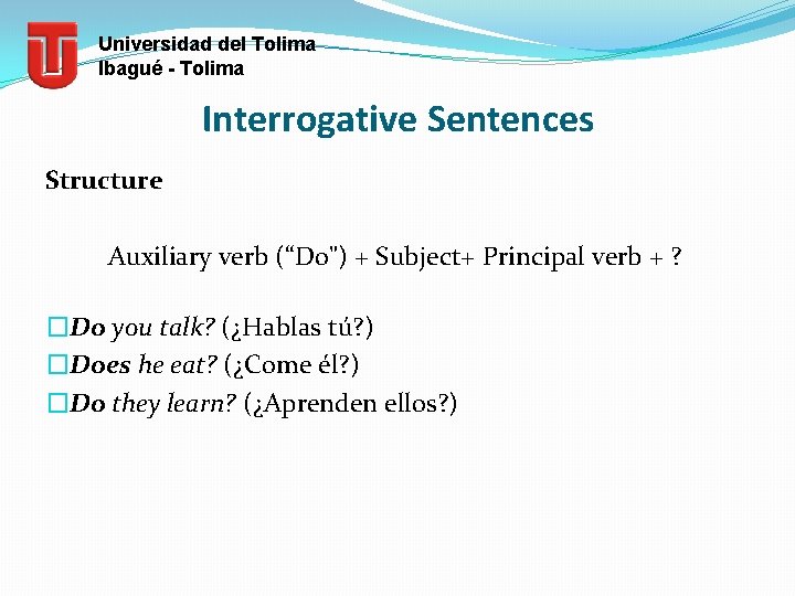 Universidad del Tolima Ibagué - Tolima Interrogative Sentences Structure Auxiliary verb (“Do") + Subject+