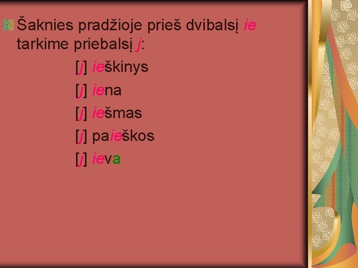 Šaknies pradžioje prieš dvibalsį ie tarkime priebalsį j: [j] ieškinys [j] iena [j] iešmas