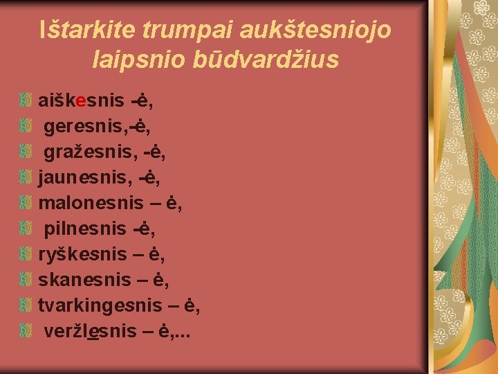 Ištarkite trumpai aukštesniojo laipsnio būdvardžius aiškesnis -ė, geresnis, -ė, gražesnis, -ė, jaunesnis, -ė, malonesnis