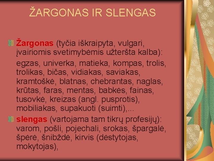 ŽARGONAS IR SLENGAS Žargonas (tyčia iškraipyta, vulgari, įvairiomis svetimybėmis užteršta kalba): egzas, univerka, matieka,