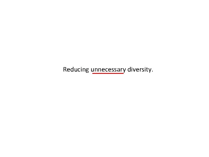Reducing unnecessary diversity. 