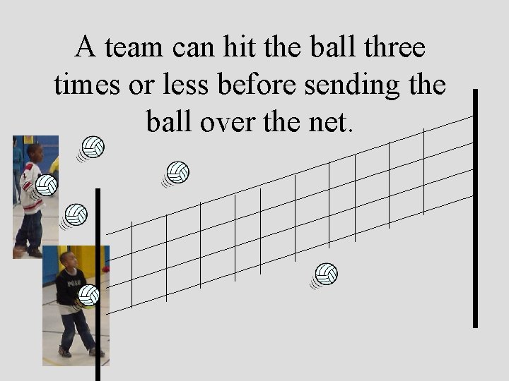 A team can hit the ball three times or less before sending the ball