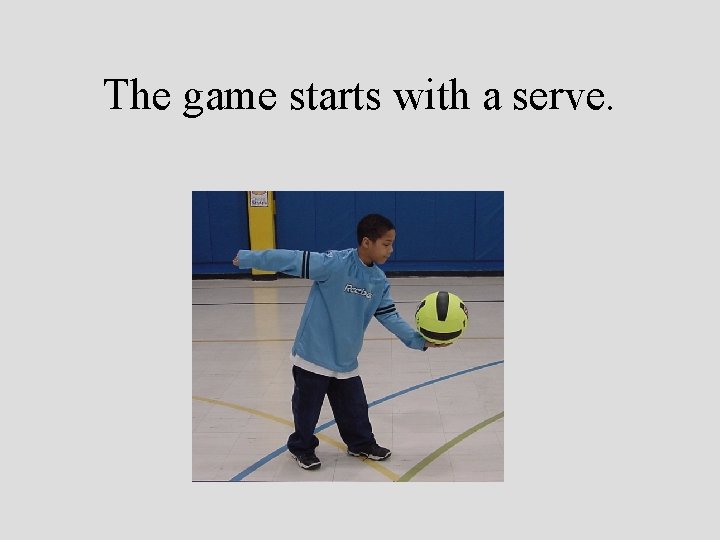 The game starts with a serve. 