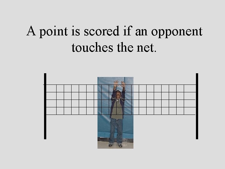 A point is scored if an opponent touches the net. 