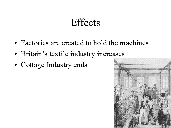 Effects • Factories are created to hold the machines • Britain’s textile industry increases