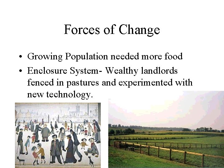 Forces of Change • Growing Population needed more food • Enclosure System- Wealthy landlords