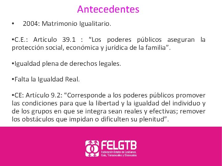 Antecedentes • 2004: Matrimonio Igualitario. • C. E. : Artículo 39. 1 : “Los