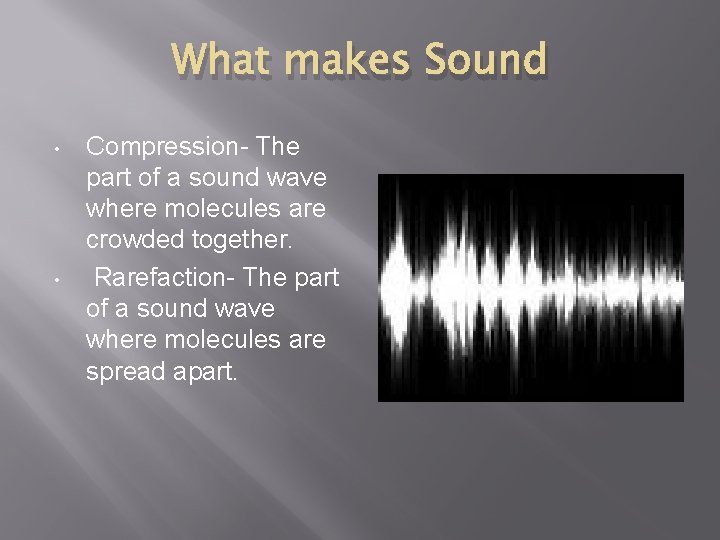 What makes Sound • • Compression- The part of a sound wave where molecules