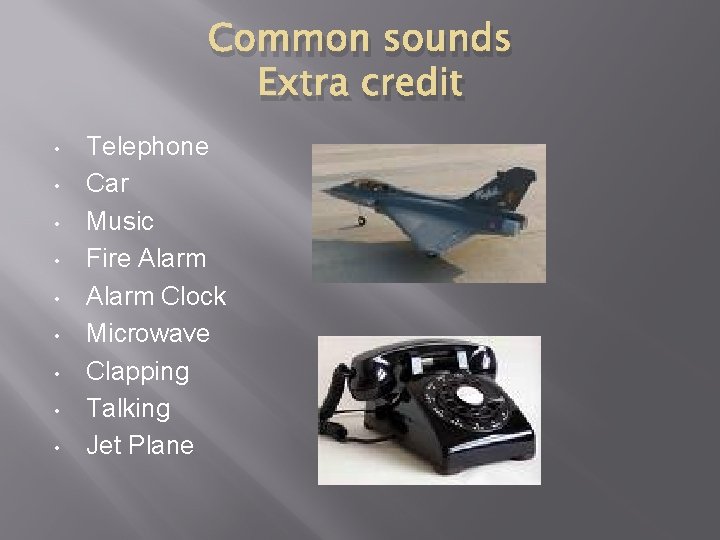 Common sounds Extra credit • • • Telephone Car Music Fire Alarm Clock Microwave