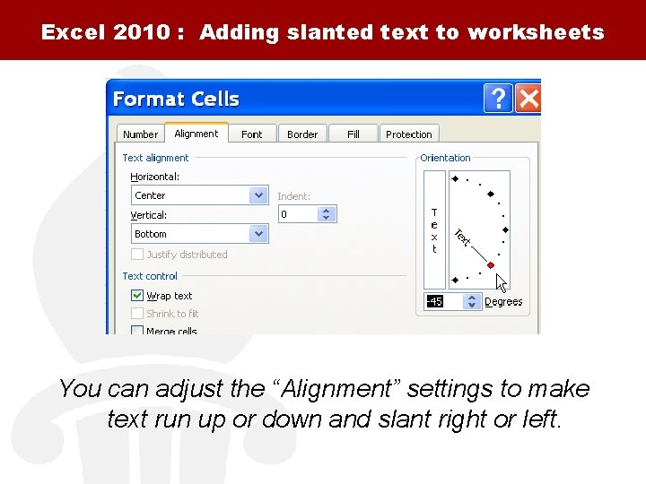 Excel 2010 : Adding slanted text to worksheets You can adjust the “Alignment” settings