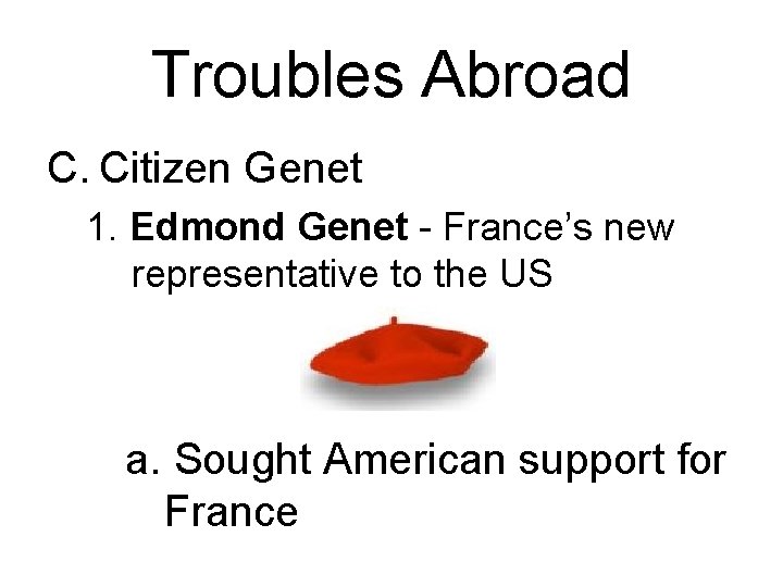 Troubles Abroad C. Citizen Genet 1. Edmond Genet - France’s new representative to the