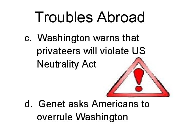 Troubles Abroad c. Washington warns that privateers will violate US Neutrality Act d. Genet