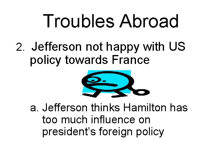 Troubles Abroad 2. Jefferson not happy with US policy towards France a. Jefferson thinks