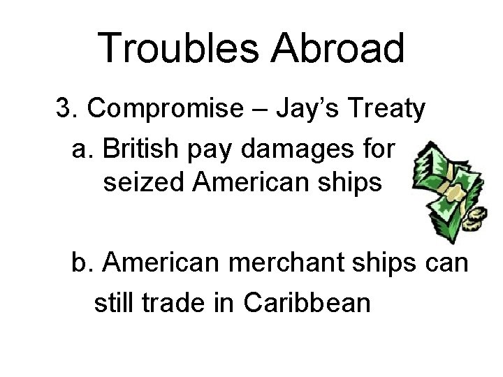 Troubles Abroad 3. Compromise – Jay’s Treaty a. British pay damages for seized American