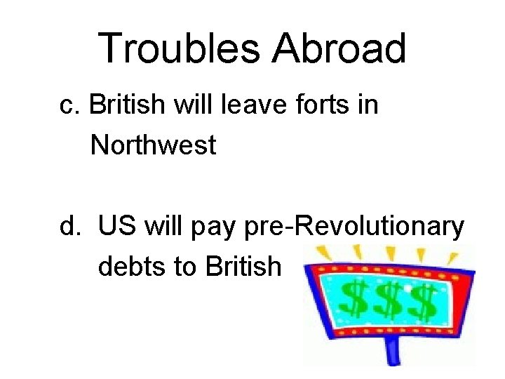 Troubles Abroad c. British will leave forts in Northwest d. US will pay pre-Revolutionary