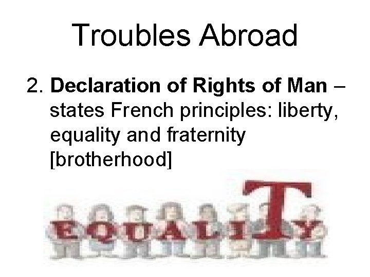 Troubles Abroad 2. Declaration of Rights of Man – states French principles: liberty, equality