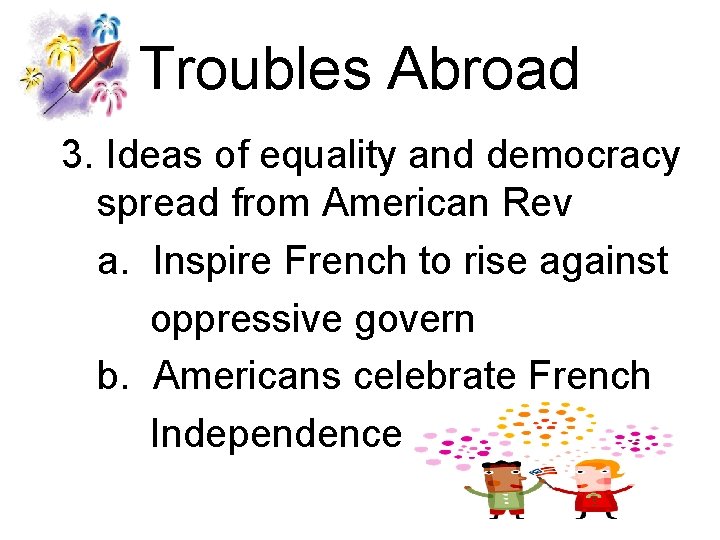 Troubles Abroad 3. Ideas of equality and democracy spread from American Rev a. Inspire