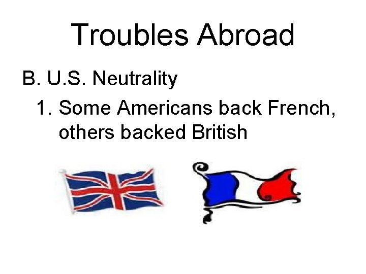 Troubles Abroad B. U. S. Neutrality 1. Some Americans back French, others backed British