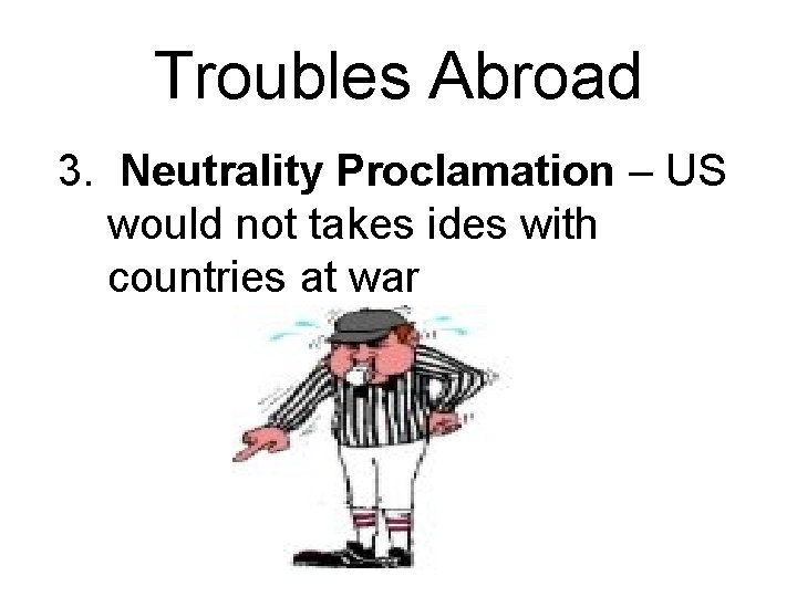 Troubles Abroad 3. Neutrality Proclamation – US would not takes ides with countries at