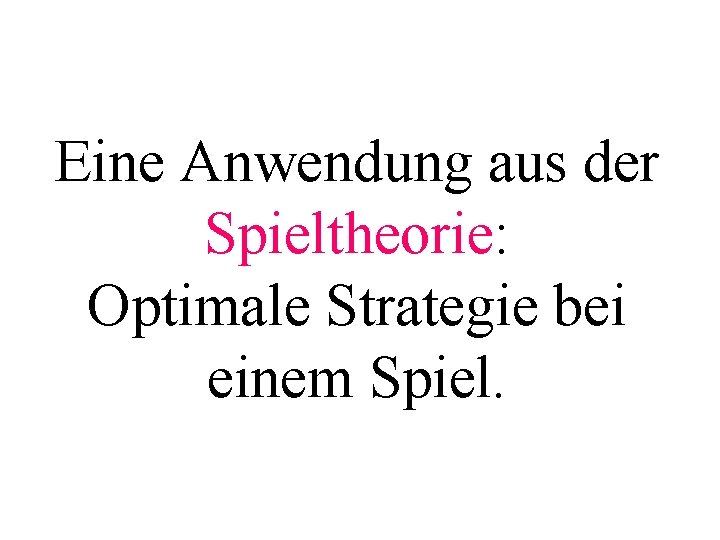 Eine Anwendung aus der Spieltheorie: Optimale Strategie bei einem Spiel. 