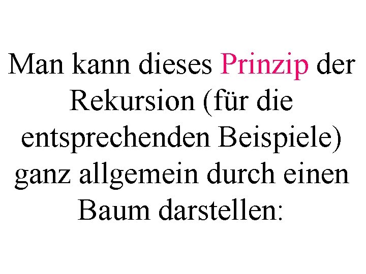 Man kann dieses Prinzip der Rekursion (für die entsprechenden Beispiele) ganz allgemein durch einen