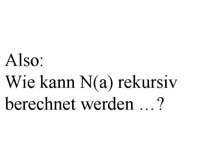 Also: Wie kann N(a) rekursiv berechnet werden …? 