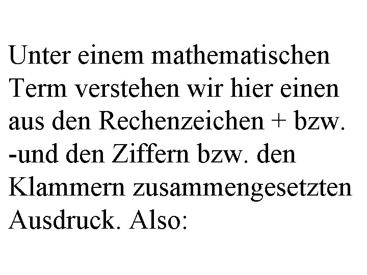 Unter einem mathematischen Term verstehen wir hier einen aus den Rechenzeichen + bzw. -und