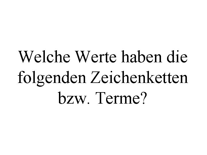 Welche Werte haben die folgenden Zeichenketten bzw. Terme? 