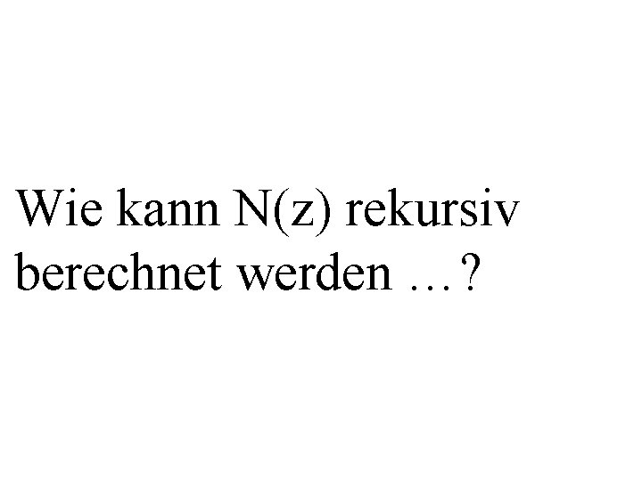 Wie kann N(z) rekursiv berechnet werden …? 