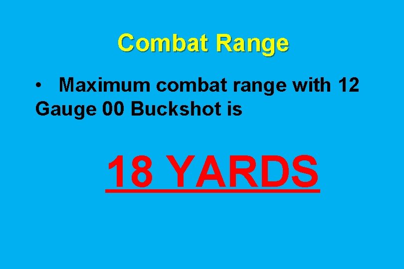 Combat Range • Maximum combat range with 12 Gauge 00 Buckshot is 18 YARDS