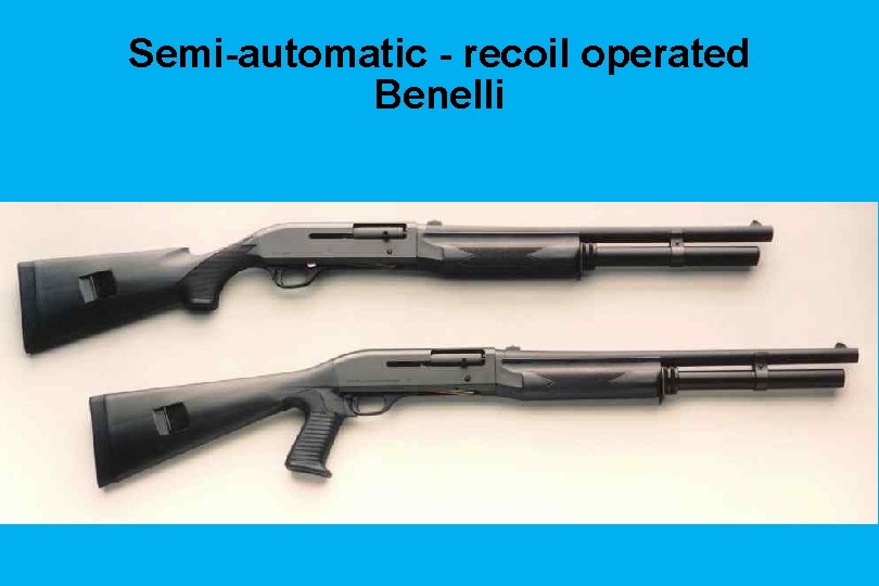 Semi-automatic - recoil operated Benelli 