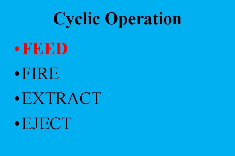 Cyclic Operation • FEED • FIRE • EXTRACT • EJECT 