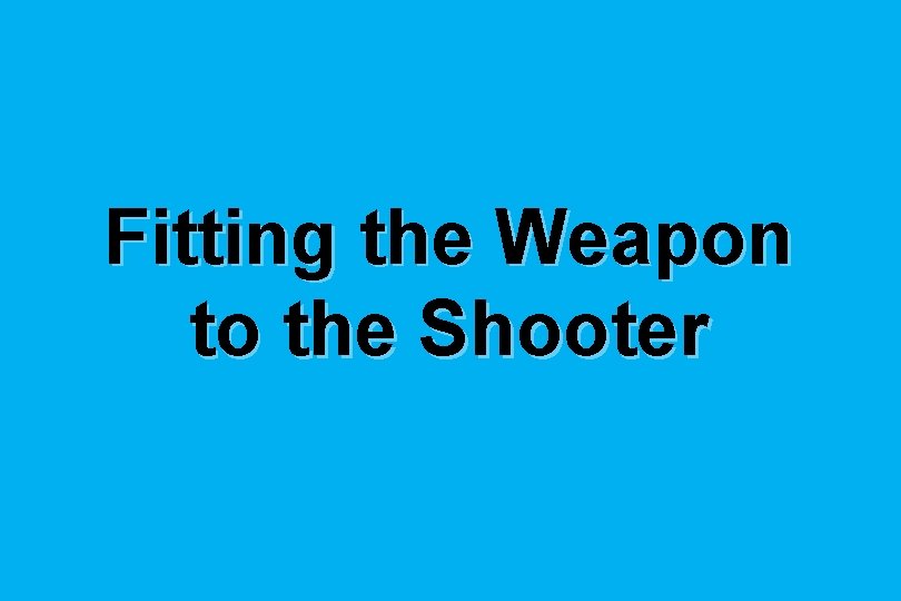 Fitting the Weapon to the Shooter 