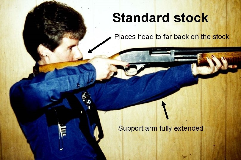 Standard stock Places head to far back on the stock Support arm fully extended